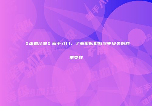 《热血江湖》新手入门：了解组队机制与等级关系的重要性