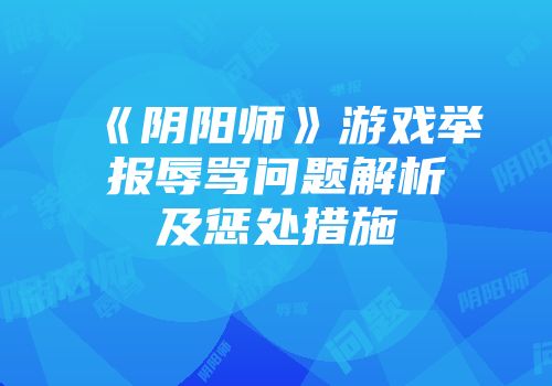 《阴阳师》游戏举报辱骂问题解析及惩处措施