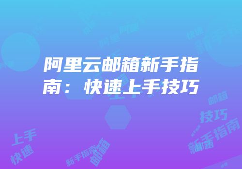 阿里云邮箱新手指南：快速上手技巧