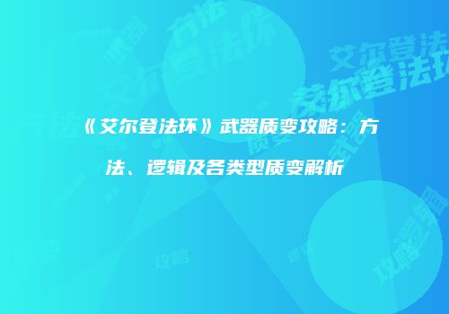 《艾尔登法环》武器质变攻略：方法、逻辑及各类型质变解析