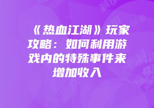 《热血江湖》玩家攻略:如何利用游戏内的特殊事件来增加收入