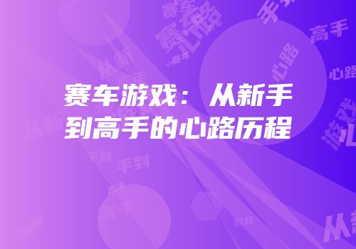 赛车游戏：从新手到高手的心路历程