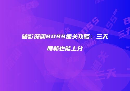 暗影深渊BOSS通关攻略：三天萌新也能上分