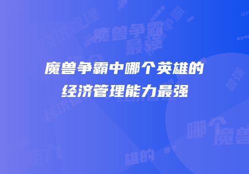 魔兽争霸中哪个英雄的经济管理能力最强