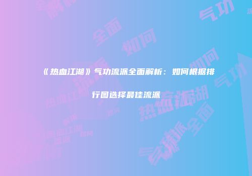 《热血江湖》气功流派全面解析：如何根据排行图选择最佳流派