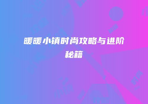 暖暖小镇时尚攻略与进阶秘籍
