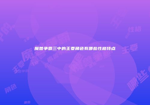 魔兽争霸三中的主要角色有哪些性格特点