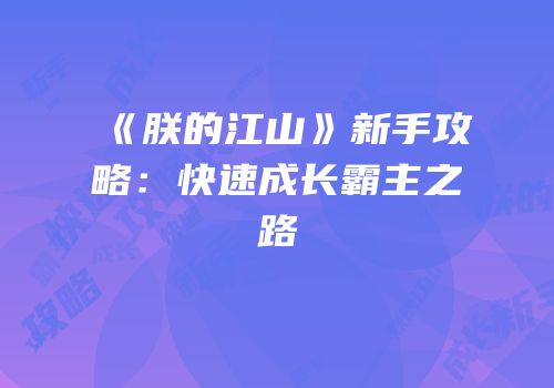 《朕的江山》新手攻略：快速成长霸主之路