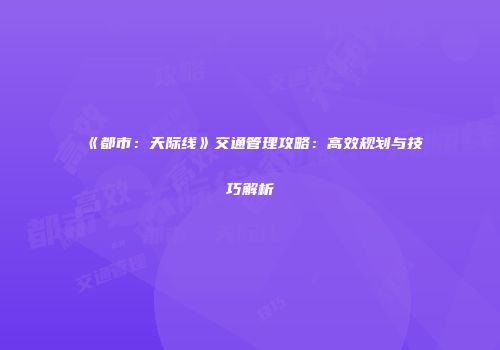 《都市：天际线》交通管理攻略：高效规划与技巧解析