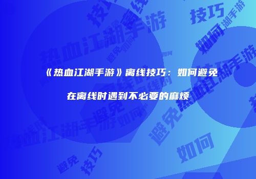 《热血江湖手游》离线技巧：如何避免在离线时遇到不必要的麻烦