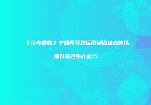 《传奇霸业》中如何巧妙运用辅助挂血符以提升角色生存能力