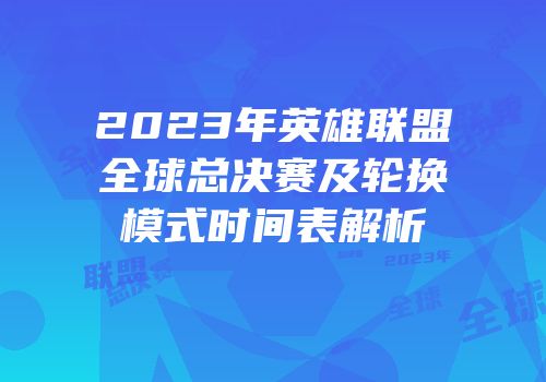 2023年英雄联盟全球总决赛及轮换模式时间表解析