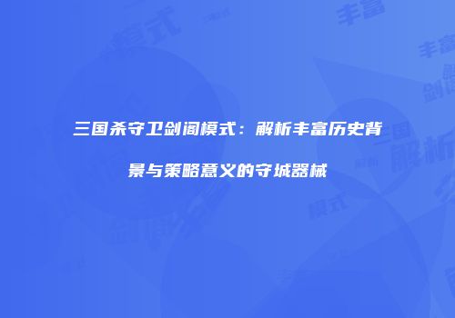 三国杀守卫剑阁模式：解析丰富历史背景与策略意义的守城器械