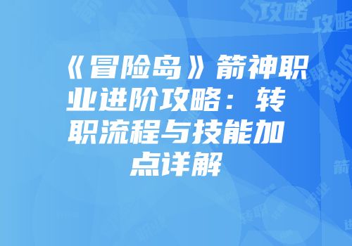 《冒险岛》箭神职业进阶攻略：转职流程与技能加点详解