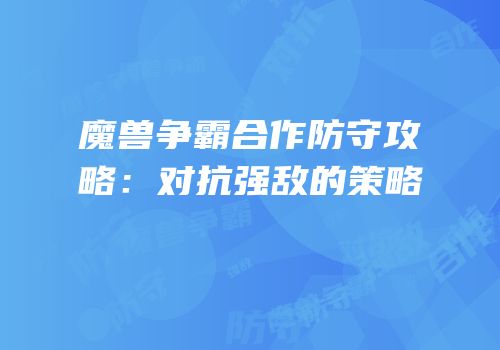 魔兽争霸合作防守攻略：对抗强敌的策略