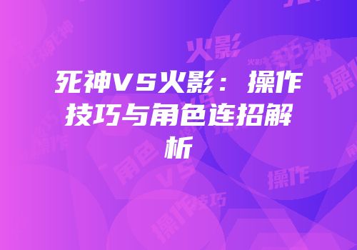 死神VS火影：操作技巧与角色连招解析