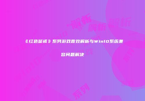 《红色警戒》系列游戏音效解析与Win10系统兼容问题解决
