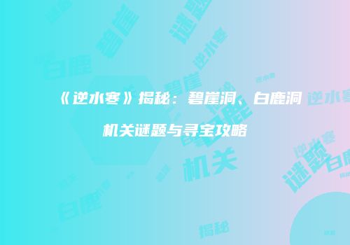 《逆水寒》揭秘：碧崖洞、白鹿洞机关谜题与寻宝攻略
