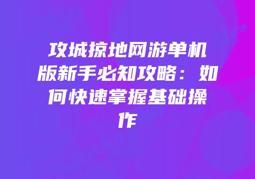 攻城掠地网游单机版新手必知攻略：如何快速掌握基础操作