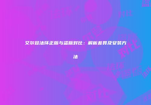 艾尔登法环正版与盗版对比：解析差异及安装方法