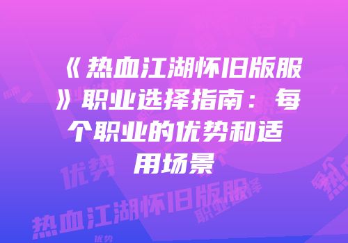 《热血江湖怀旧版服》职业选择指南：每个职业的优势和适用场景
