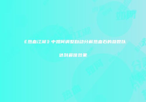 《热血江湖》中如何调整自动分解热血石的参数以达到最佳效果