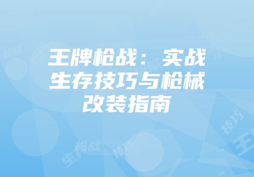 王牌枪战：实战生存技巧与枪械改装指南