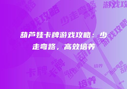 葫芦娃卡牌游戏攻略：少走弯路，高效培养