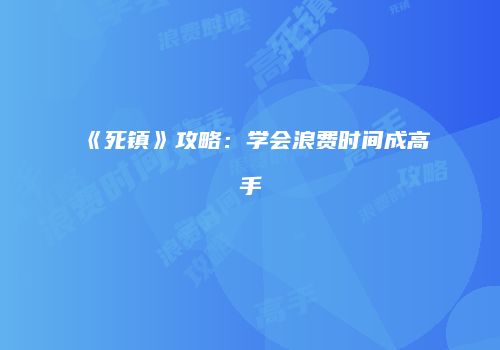 《死镇》攻略：学会浪费时间成高手