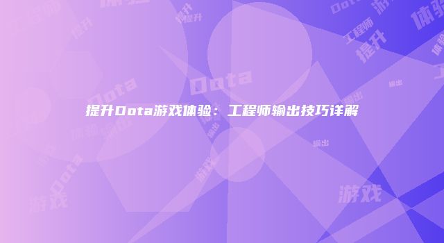 提升Dota游戏体验：工程师输出技巧详解