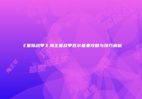 《星际战甲》海王星战甲瓦尔基里攻略与技巧解析