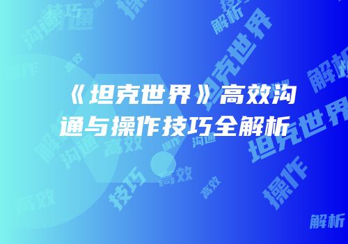 《坦克世界》高效沟通与操作技巧全解析
