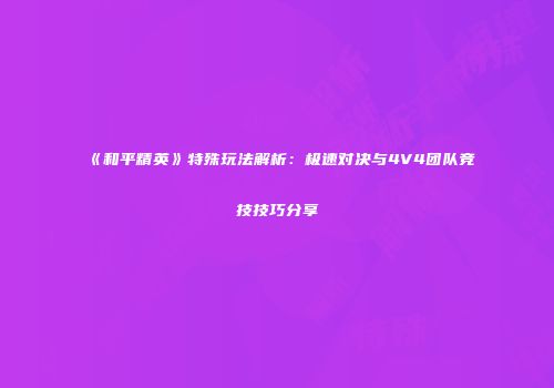 《和平精英》特殊玩法解析：极速对决与4V4团队竞技技巧分享