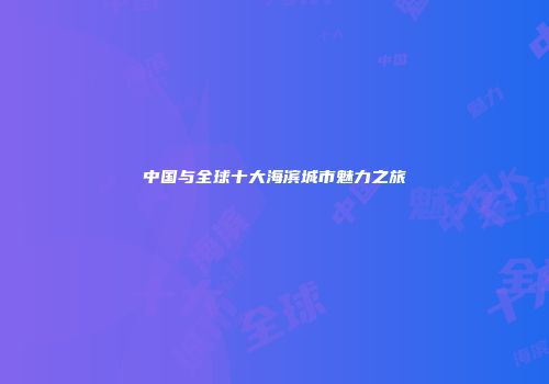 中国与全球十大海滨城市魅力之旅