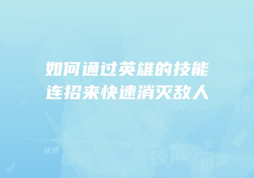 如何通过英雄的技能连招来快速消灭敌人