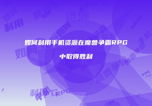 如何利用手机资源在魔兽争霸RPG中取得胜利