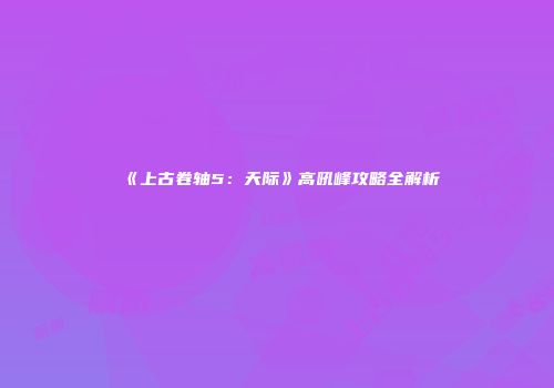 《上古卷轴5：天际》高吼峰攻略全解析