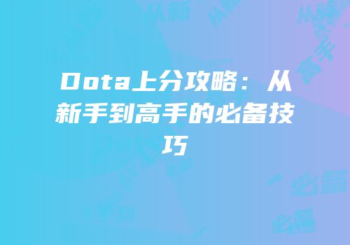 Dota上分攻略：从新手到高手的必备技巧