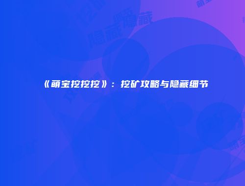 《萌宝挖挖挖》：挖矿攻略与隐藏细节