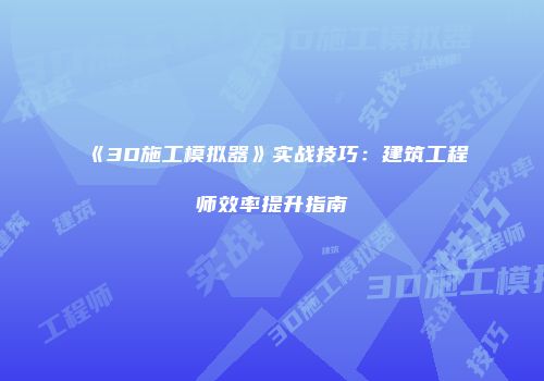 《3D施工模拟器》实战技巧：建筑工程师效率提升指南