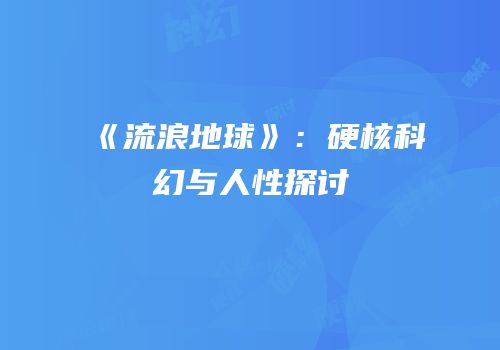 《流浪地球》：硬核科幻与人性探讨