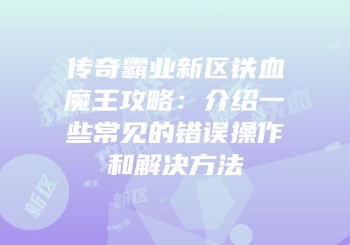 传奇霸业新区铁血魔王攻略：介绍一些常见的错误操作和解决方法