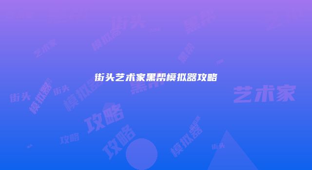 街头艺术家黑帮模拟器攻略