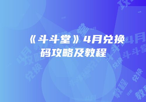 《斗斗堂》4月兑换码攻略及教程