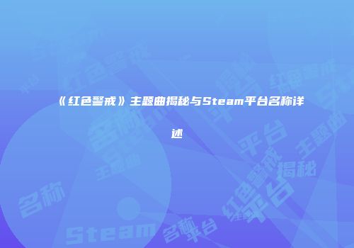 《红色警戒》主题曲揭秘与Steam平台名称详述