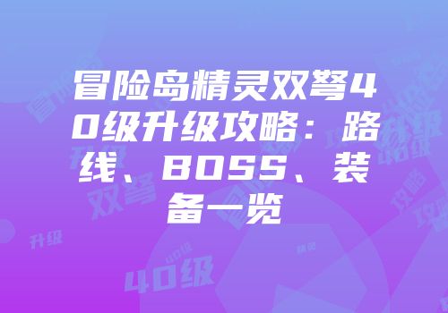冒险岛精灵双弩40级升级攻略：路线、BOSS、装备一览