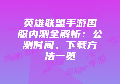 英雄联盟手游国服内测全解析：公测时间、下载方法一览