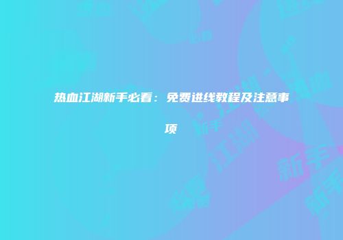 热血江湖新手必看：免费进线教程及注意事项