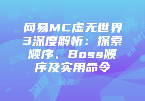 网易MC虚无世界3深度解析：探索顺序、Boss顺序及实用命令