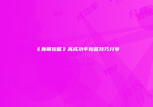 《蠢萌扣篮》高成功率扣篮技巧分享